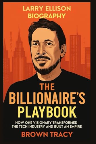 Larry Ellison Biography: The Billionairefs Playbook: How One Visionary Transformed the Tech Industry and Built an Empire (Legend
