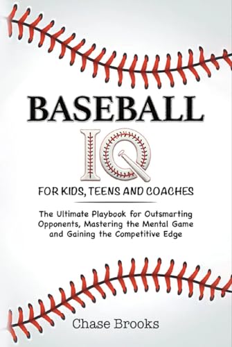 Baseball IQ For Kids, Teens and Coaches: The Ultimate Playbook for Outsmarting Opponents, Mastering the Mental Game and Gaining a Competitive Edge