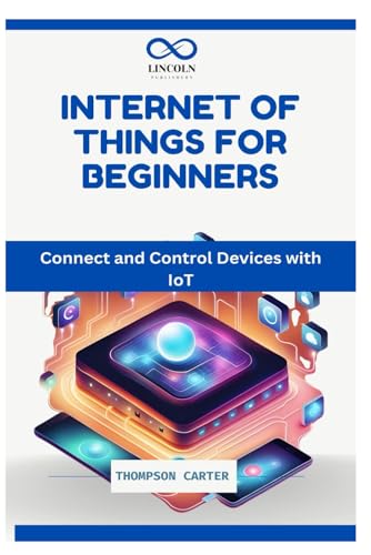 INTERNET OF THINGS FOR BEGINNERS: Connect and Control Devices with IoT