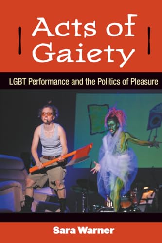Acts of Gaiety: LGBT Performance and the Politics of Pleasure (Triangulations: Lesbian/Gay/Queer/Trans...