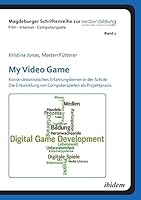 My Video Game: Konstruktionistisches Erfahrungslernen in der Schule. Die Entwicklung von Computerspielen als Projektpraxis (Magdeburger Schriftenreihe ... - Internet - Computerspiele) 3838203739 Book Cover