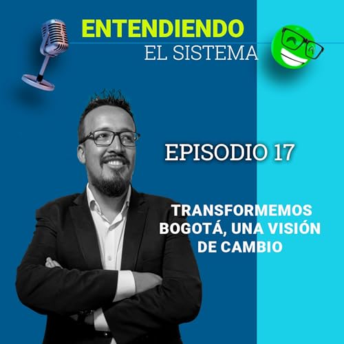 Entendiendo el sistema - Episodio 17 - Transformemos Bogot&aacute;, una visi&oacute;n de cambio