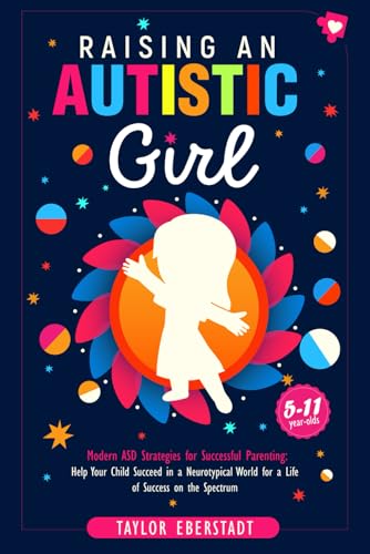 Raising an Autistic Girl: Modern ASD Strategies for Successful Parenting: Help Your Child Succeed in a Neurotypical World for a Life of Success on the ... (5–11-year-olds) (Autism in Girls Series)