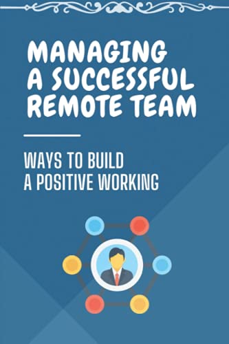 Managing A Successful Remote Team: Ways To Build A Positive