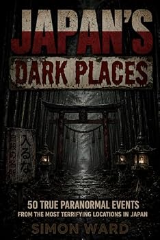 Japan's Dark Places: 50 True Paranormal Events from the Most Terrifying Locations in Japan