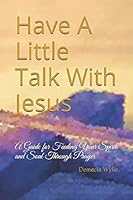 Have A Little Talk With Jesus: A Guide for Feeding Your Spirit and Soul Through Prayer 1544124112 Book Cover