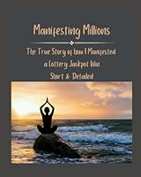 Manifesting Millions: The True Story of how I Manifested a Lottery Jackpot Win (Short & Detailed) B0D4J976FX Book Cover