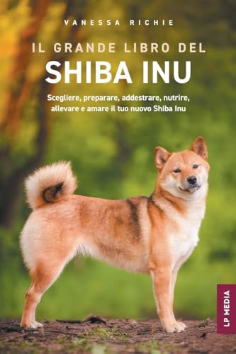 Il grande libro del Shiba Inu: Scegliere, preparare, addestrare, nutrire, allevare e amare il tuo nuovo Shiba Inu