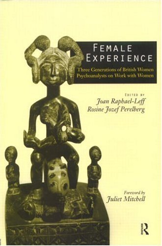 Female Experience: Three Generations of British Women Psychoanalysts on Work with Women