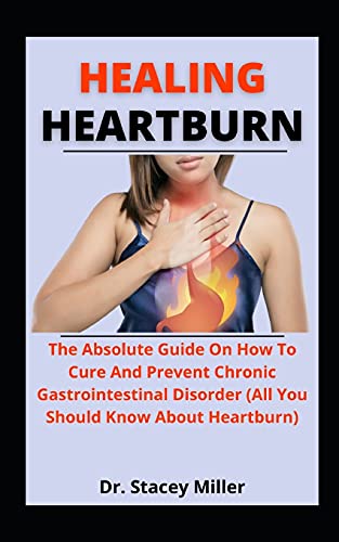 Healing Heartburn: The Ultimate Guide On How To Cure And Prevent Chronic Gastrointestinal Disorder (All You Should Know About Heartburn)
