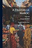 A travers le Maroc; notes et croquis d'un artiste; Volume 00 (French Edition)