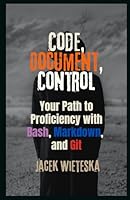 Code, Document, Control: Your Path to Proficiency with Bash, Markdown, and Git (Code Mastery Series) B0F6B5Y3FT Book Cover