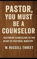 Pastor, You Must Be A Counselor: Restoring Counseling to the Heart of Pastoral Ministry B0F5NMST38 Book Cover