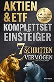 Aktien & ETF Komplettset für Einsteiger - In 7 simplen Schritten zum krisensicheren & renditestarken Vermögen, auch mit wenig Budget: Mit 16 praktischen Strategien für Ihren nachhaltigen Anlageerfolg