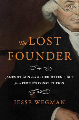The Lost Founder: James Wilson and the Forgotten Fight for a Peop...