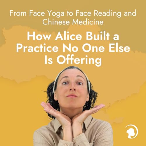 From Face Yoga to Face Reading and Chinese Medicine: How Alice Built a Practice No One Else Is Offering