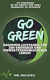 Go Green - Beginner Leitfaden für ein Grüneres und Umweltfreundlicheres Leben!: 124 Strategien um die Umwelt und ihren Geldbeutel zu Entlasten