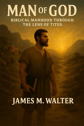 Man of God: Biblical Manhood Through the Lens of Titus (Books of the bible Book 1)