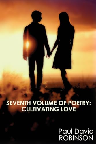 Seventh Volume of Poetry: Cultivating Love: An Autobiography in Poetry (Poetry of Paul David Robinson) (Volume 7)
