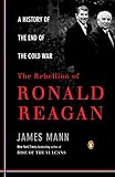 The Rebellion of Ronald Reagan: A History of the End of the Cold War