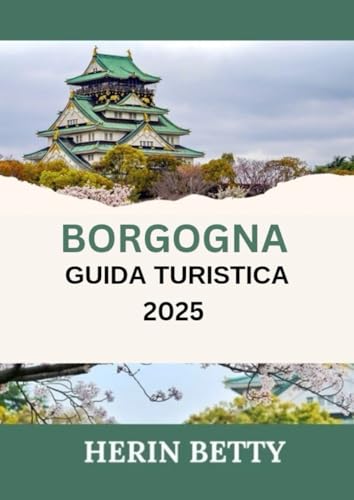 BORGOGNA GUIDA TURISTICA 2025: Esplora la terra dei grandi vini e del ricco patrimonio