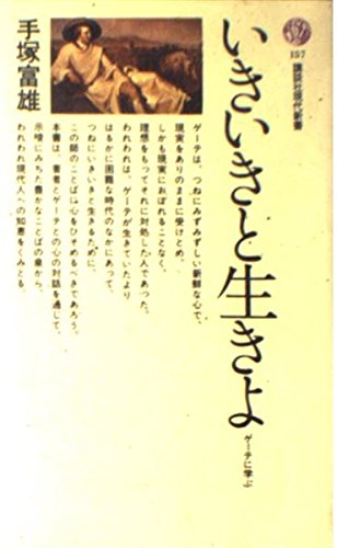 いきいきと生きよ―ゲーテに学ぶ (講談社現代新書 157) いきいきと生きよ―ゲーテに学ぶ (講談社現代新書 157)