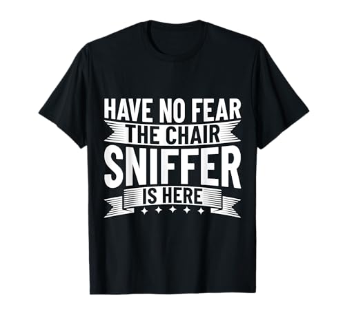 Have no fear - the Chair Sniffer is here T-Shirt