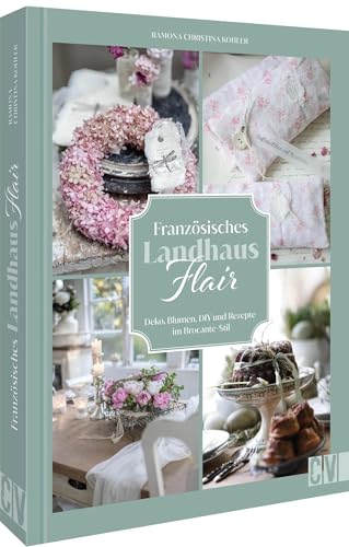 DIY-Buch – Französisches Landhaus-Flair: Deko, Blumen, DIY & Rezepte im Brocante-Stil. Französisches Flair für ultimatives Wohnglück