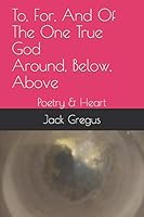 To, For, And Of The One True God Around, Below, Above: Poetry & Heart B08KHMGTYR Book Cover