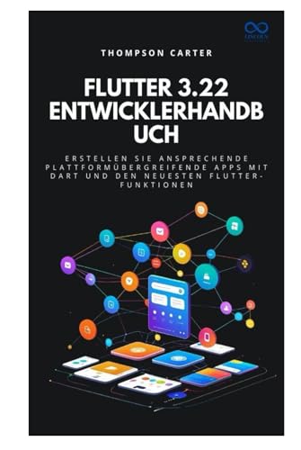 Flutter 3.22 Entwicklerhandbuch: Erstellen Sie ansprechende plattformübergreifende Apps mit Dart und den neuesten Flutter-Funktionen