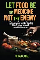 LET FOOD BE THY MEDICINE NOT THEY ENEMY: 67 Tasty anti-inflammatory diet recipes & easy-going meal plans for beginners working night & day shift's - with 5 fulfilling secrets B0DMSY4QKG Book Cover
