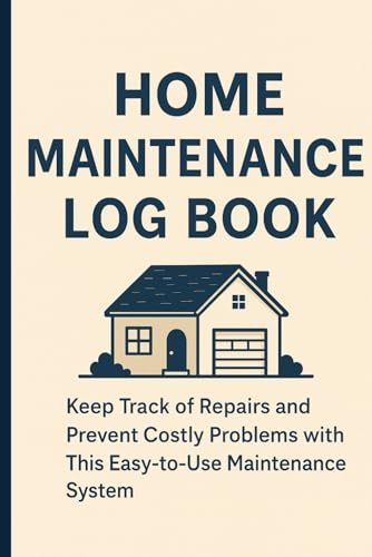 HOME MAINTENANCE LOG BOOK: Keep Track of Repairs and Prevent Costly Problems with This Easy-to-Use Maintenance System