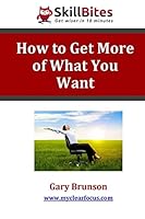 How to Get More of What You Want 1505426669 Book Cover