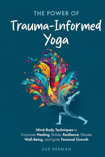 The Power Of Trauma-Informed Yoga: Mind-Body Techniques to Empower Healing,