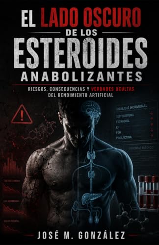 EL LADO OSCURO DE LOS ESTEROIDES ANABOLIZANTES: Desentrañando los Riesgos y Realidades de un Poder Peligroso (Spanish Edition)