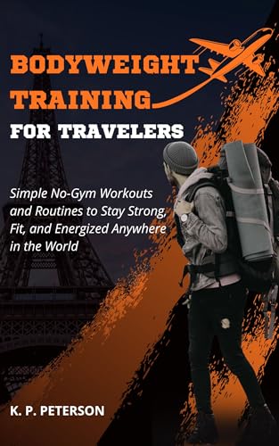 Bodyweight Training for Travelers: Simple No-Gym Workouts and Routines to Stay Strong, Fit, and Energized Anywhere in the World (English Edition)