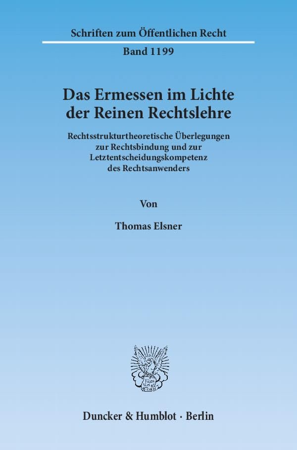 Das Ermessen im Lichte der Reinen Rechtslehre.: Rechtsstrukturtheoretische Überlegungen zur Rechtsbindung und zur Letztentscheidungskompetenz des ... (Schriften zum Öffentlichen Recht, Band 1199)