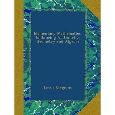 Elementary Mathematics, Embracing Arithmetic, Geometry and Algebra