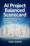 AI Project Balanced Scorecard: Measuring Value, Risk, and Performance to Scale with Confidence