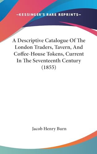 A Descriptive Catalogue Of The London Traders, Tavern, And Coffee-House Tokens, Current In The Seventeenth Century (1855)