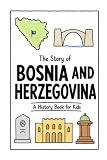 The Story of Bosnia and Herzegovina - A History Book for Kids: A Fun, Educational, and Illustrated Journey Through Bosnian and Herzegovinian History for Children and Curious Minds (History for Kids)