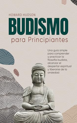 Budismo para principiantes: Una guía simple para comprender y practicar la filosofía budista, a...