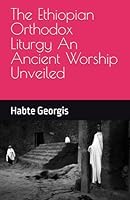 The Ethiopian Orthodox Liturgy An Ancient Worship Unveiled B0DD7NLNH2 Book Cover