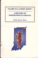 Glory is A-Comin' Soon: A History of Mormonism in Indiana 1891598015 Book Cover