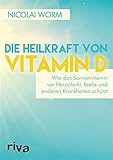 Die Heilkraft von Vitamin D: Wie das Sonnenvitamin vor Herzinfarkt, Krebs und anderen Krankheiten schützt - Nicolai Worm 