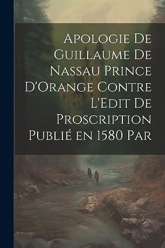 Apologie de Guillaume de Nassau Prince D'Orange Contre L'Edit de Proscription Publié en 1580 par (French Edition)