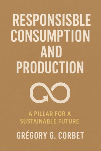 Responsible Consumption and Production: Building a Sustainable Future (Sustainable Development