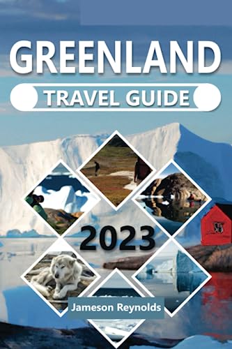 Greenland Travel Guide 2023: The Ultimate Guide to Discovering the beauty and Rich Culture of Greenland, Unveiling Arctic Wonders and Cultural Marvels in Greenland