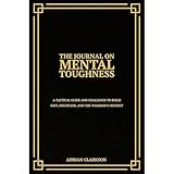 The Journal on Mental Toughness: A Tactical Guide and Challenge to Build Grit, Discipline, and the Warrior’s Mindset