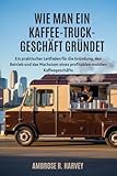 WIE MAN EIN KAFFEE TRUCK-GESCHÄFT GRÜNDET: Ein praktischer Leitfaden für die Gründung, den Betrieb und das Wachstum eines profitablen mobilen Kaffeegeschäfts